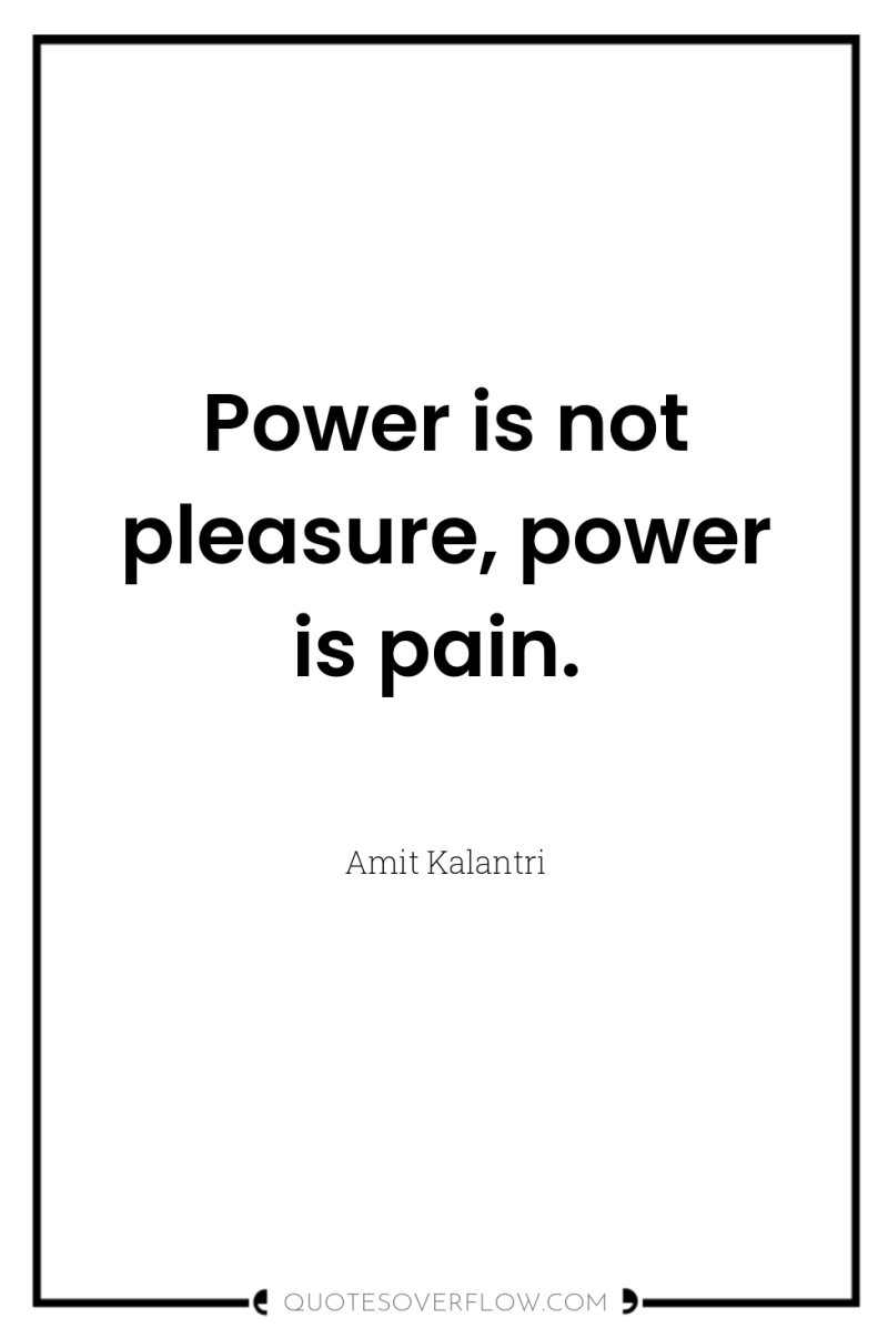 Power is not pleasure, power is pain. 