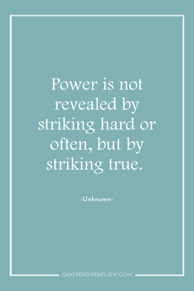 Power is not revealed by striking hard or often, but...