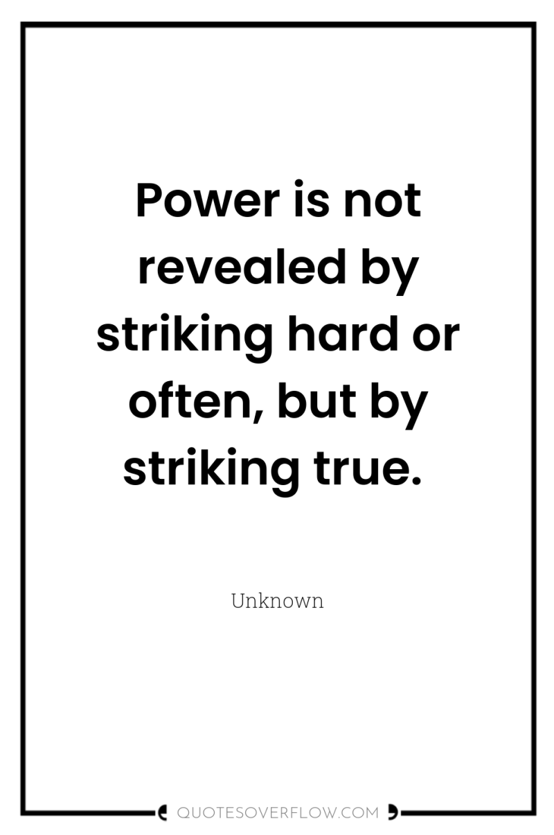 Power is not revealed by striking hard or often, but...