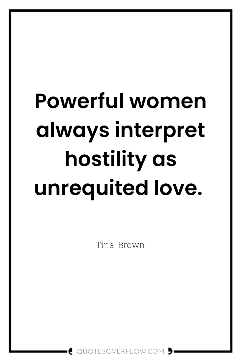 Powerful women always interpret hostility as unrequited love. 