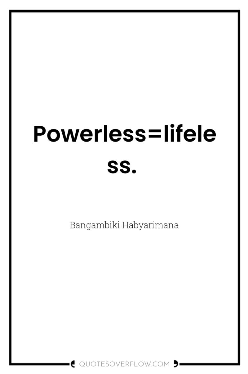 Powerless=lifeless. 