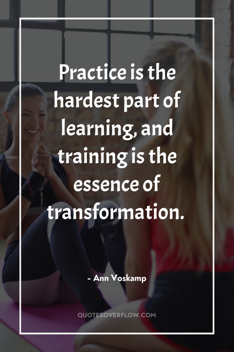 Practice is the hardest part of learning, and training is...