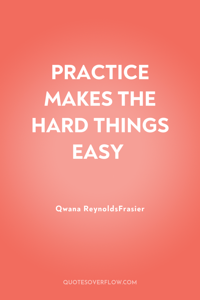 PRACTICE MAKES THE HARD THINGS EASY 