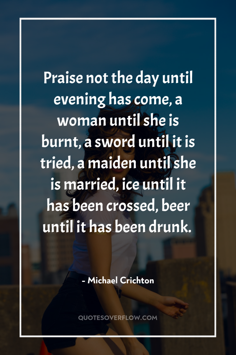 Praise not the day until evening has come, a woman...
