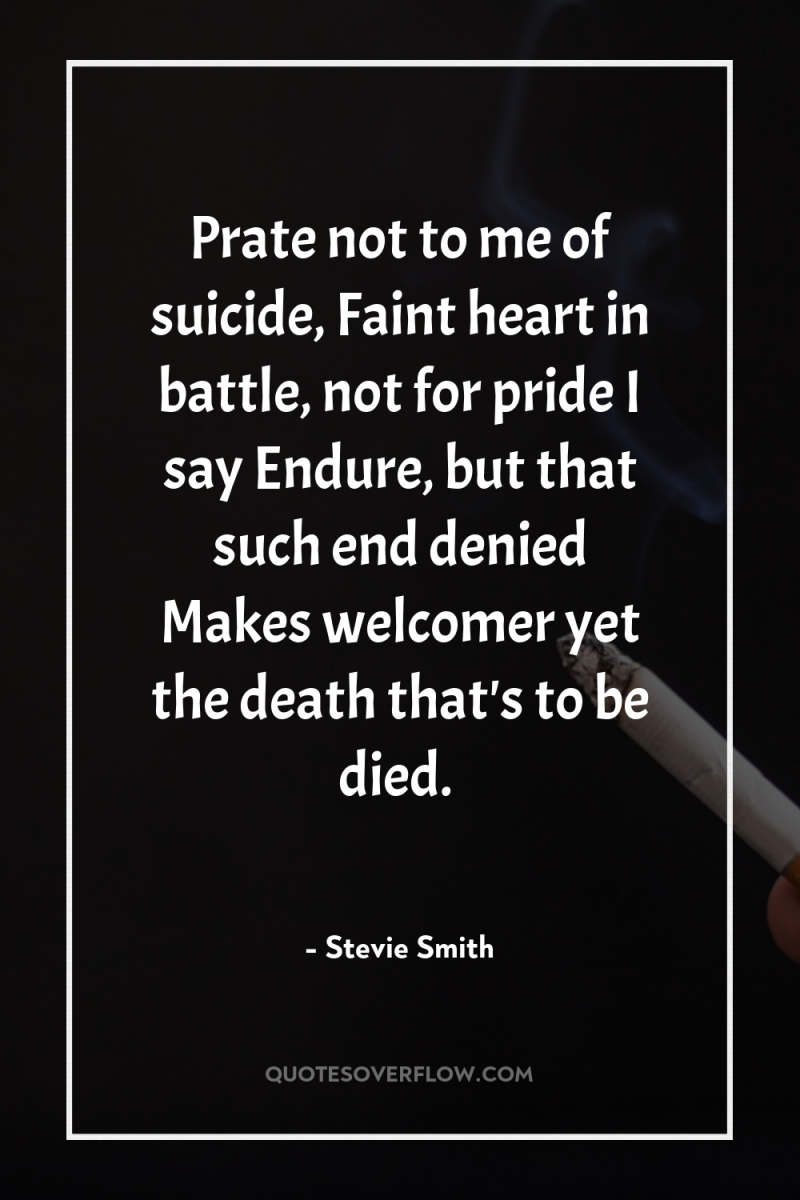 Prate not to me of suicide, Faint heart in battle,...