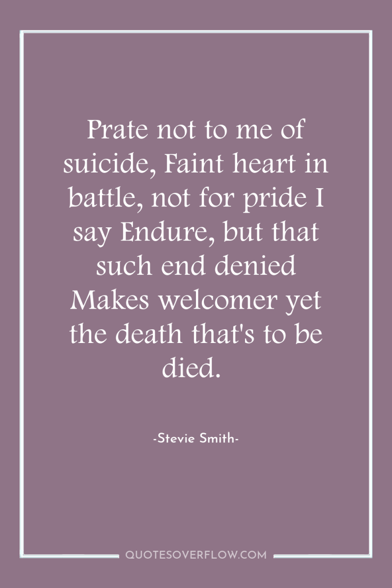 Prate not to me of suicide, Faint heart in battle,...
