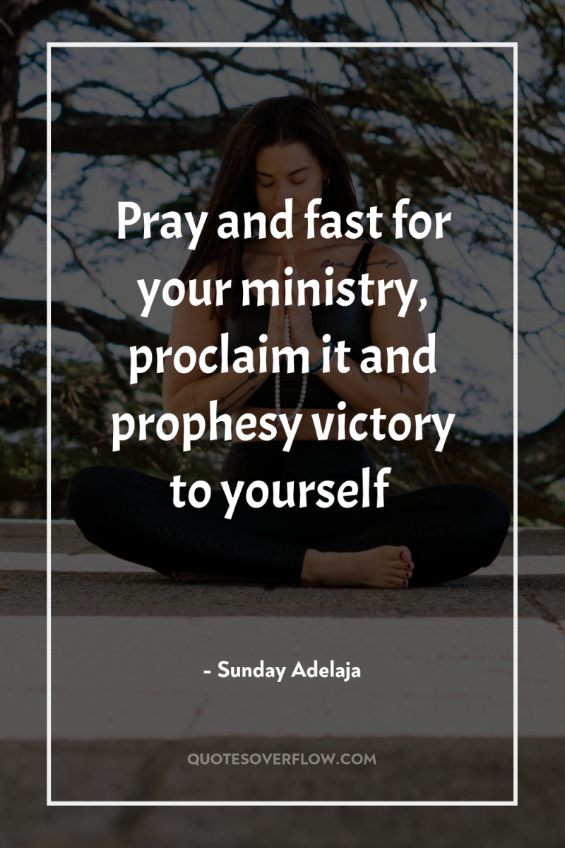 Pray and fast for your ministry, proclaim it and prophesy...