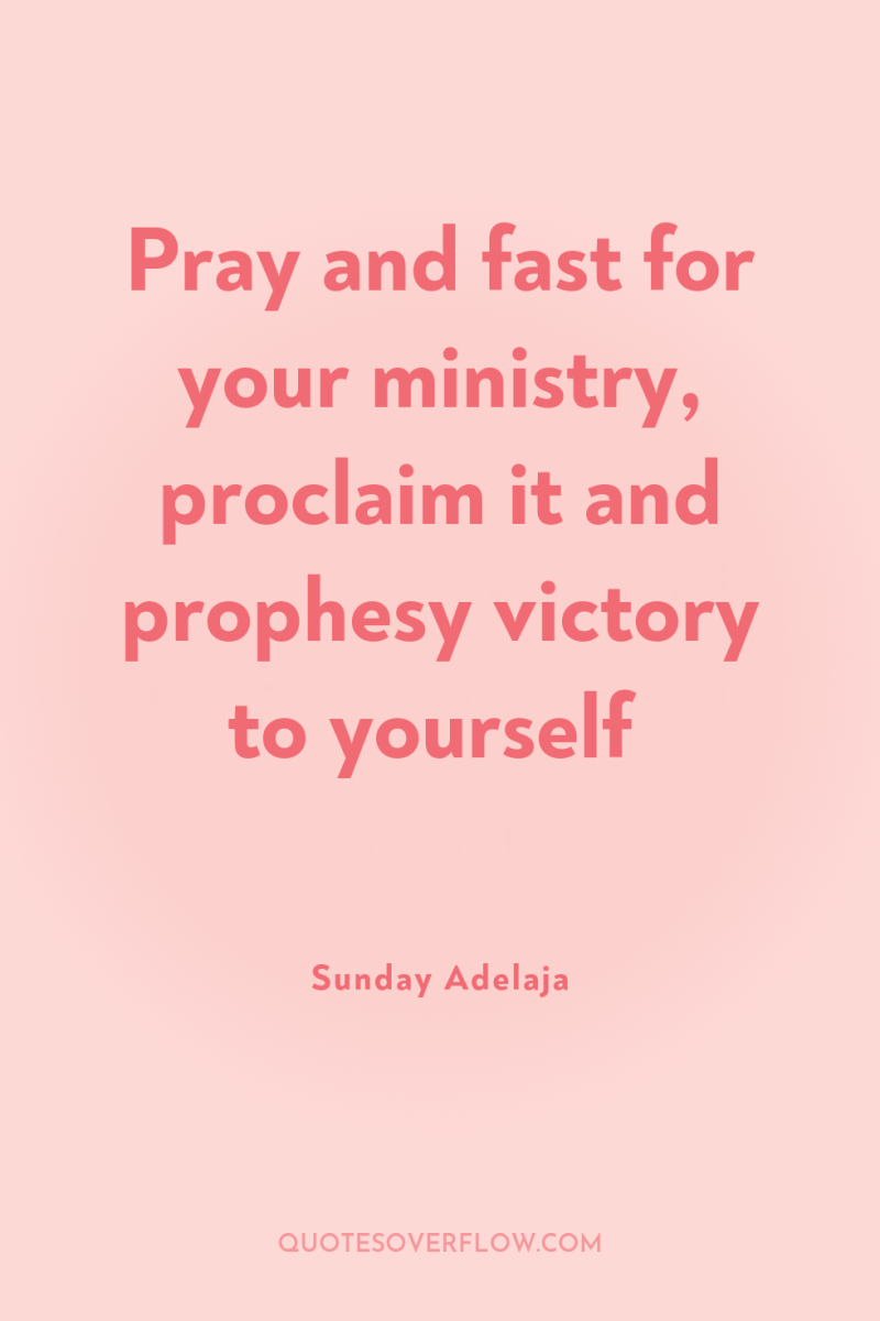 Pray and fast for your ministry, proclaim it and prophesy...