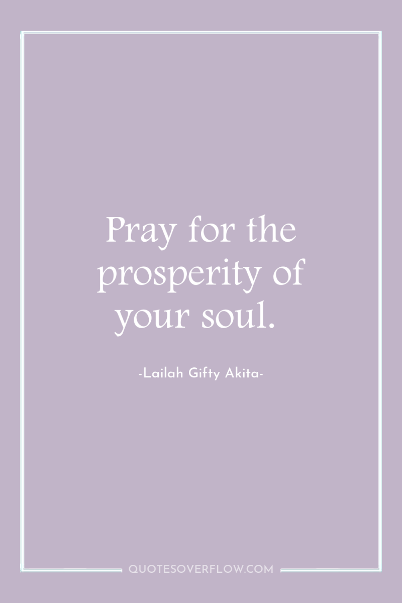 Pray for the prosperity of your soul. 