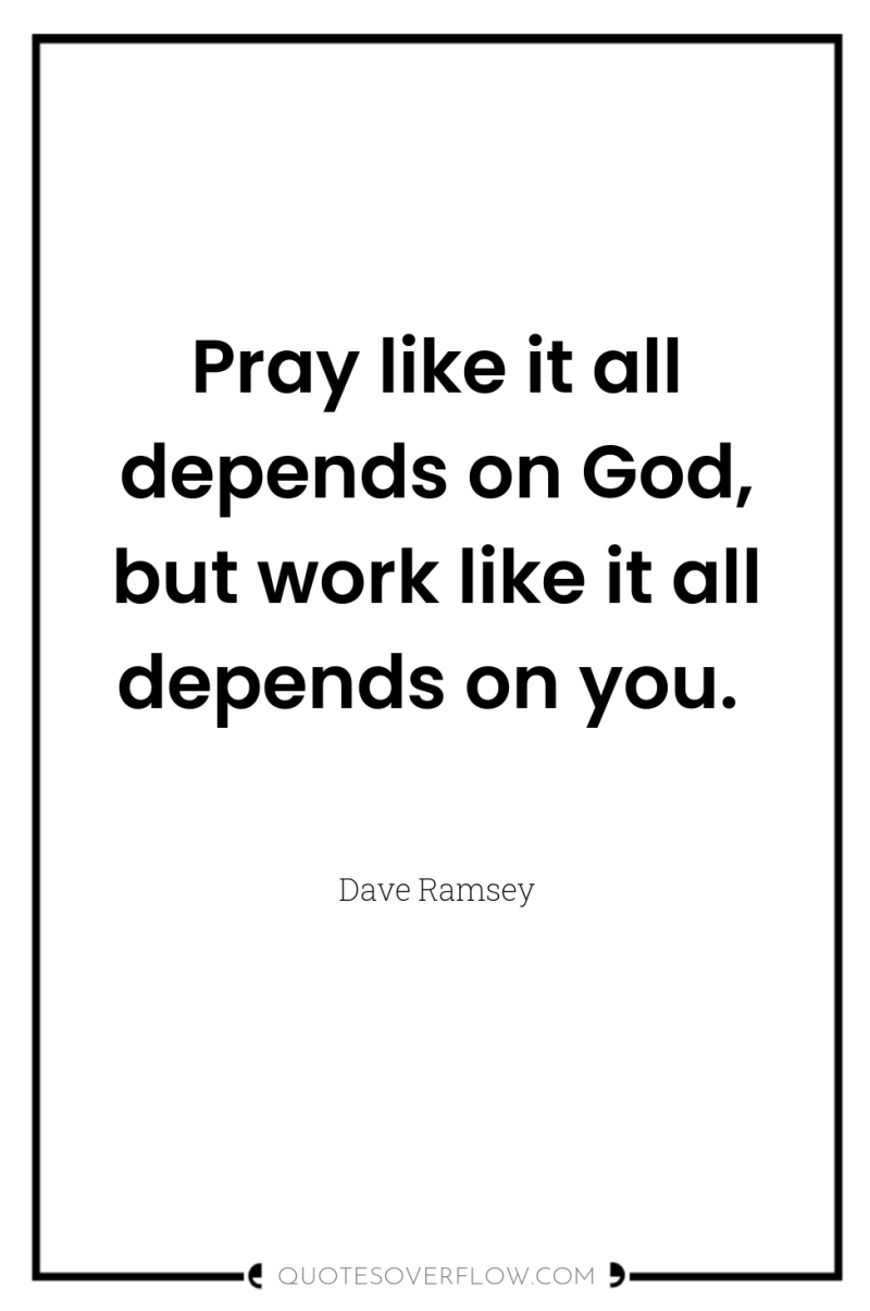 Pray like it all depends on God, but work like...