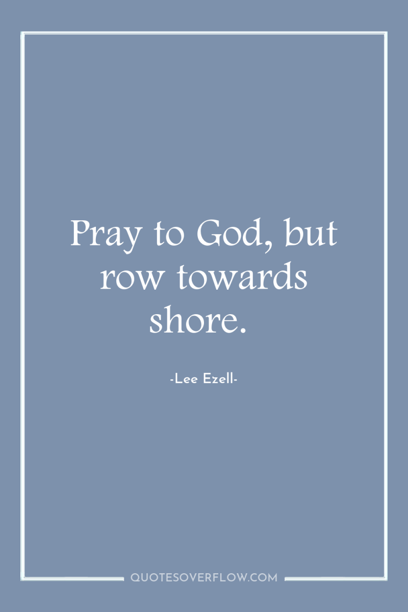 Pray to God, but row towards shore. 