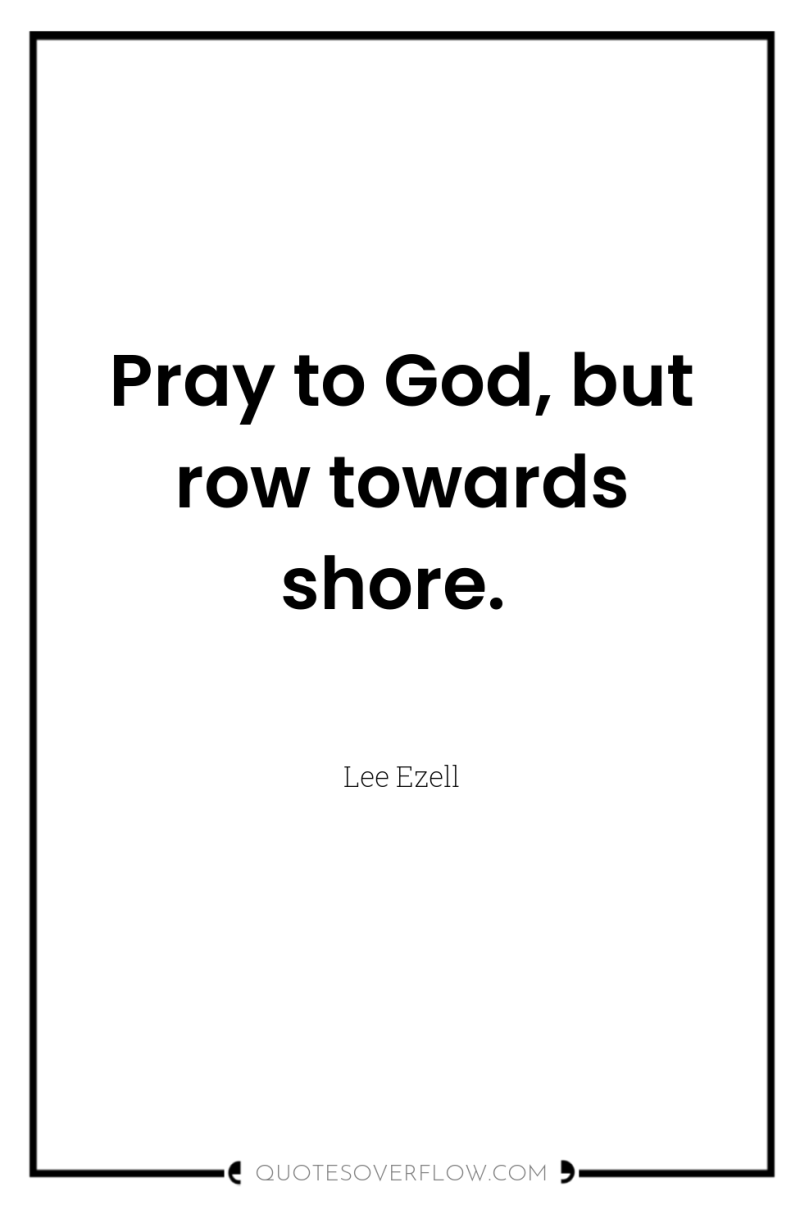 Pray to God, but row towards shore. 