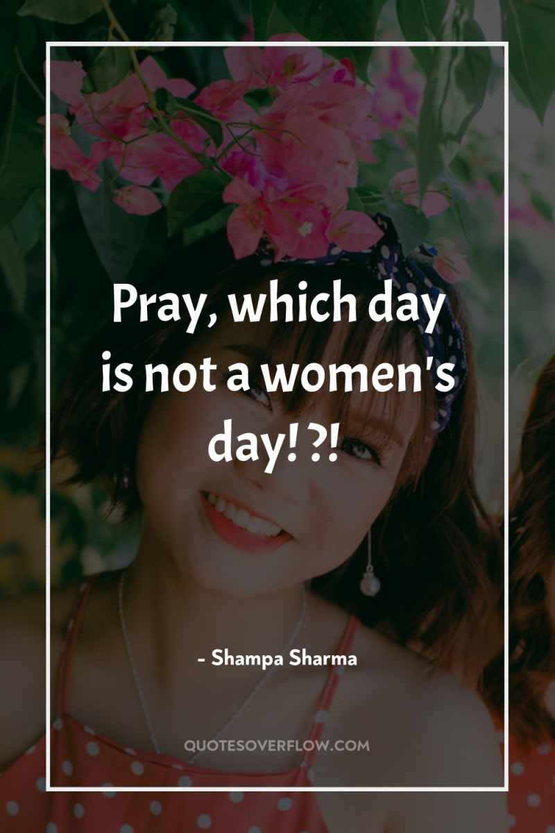 Pray, which day is not a women's day! ?! 