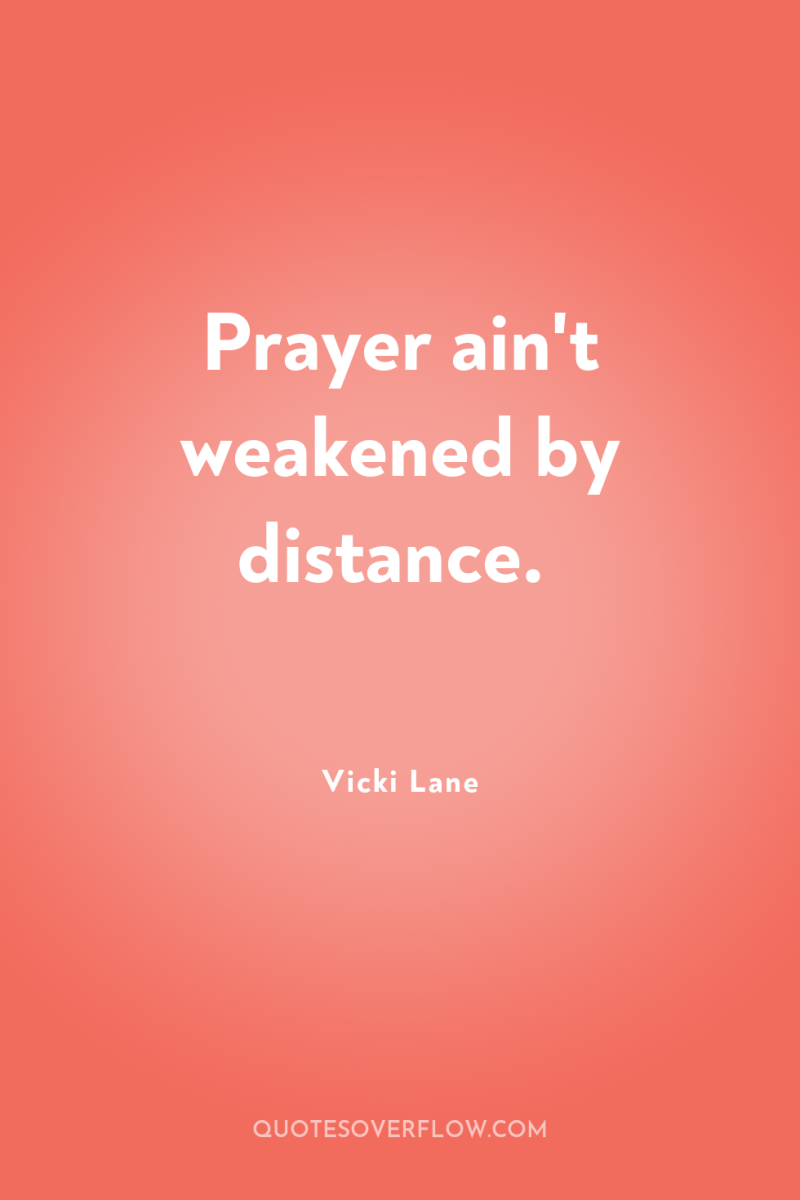 Prayer ain't weakened by distance. 