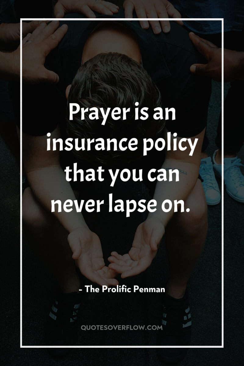 Prayer is an insurance policy that you can never lapse...