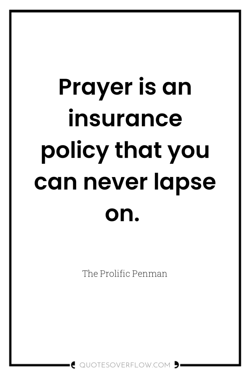 Prayer is an insurance policy that you can never lapse...