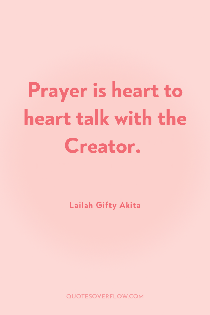 Prayer is heart to heart talk with the Creator. 