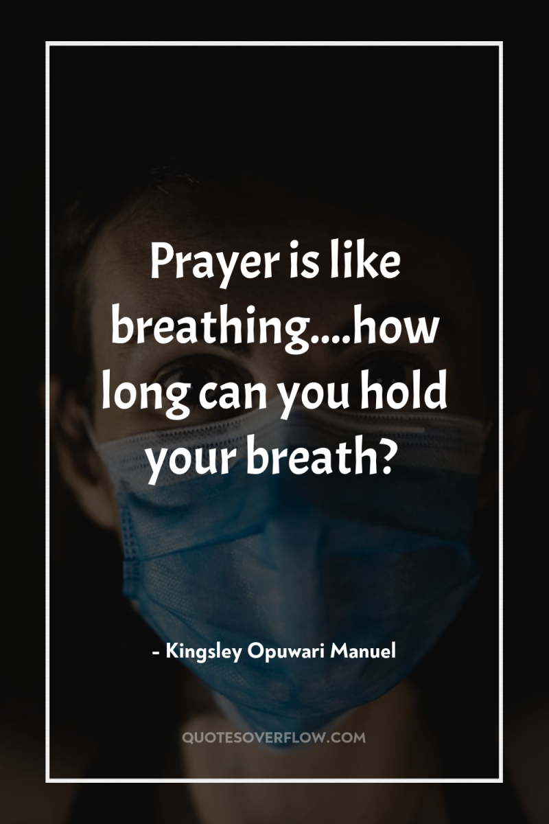 Prayer is like breathing....how long can you hold your breath? 