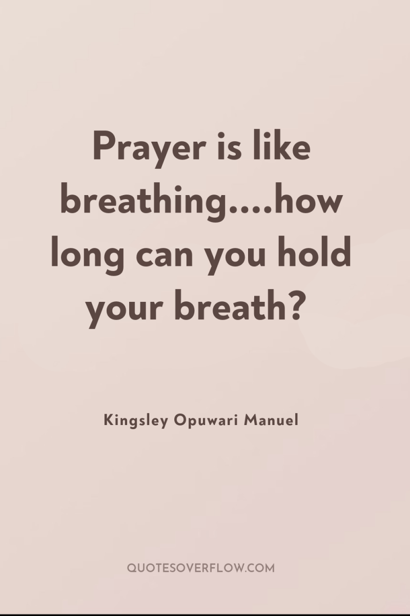 Prayer is like breathing....how long can you hold your breath? 