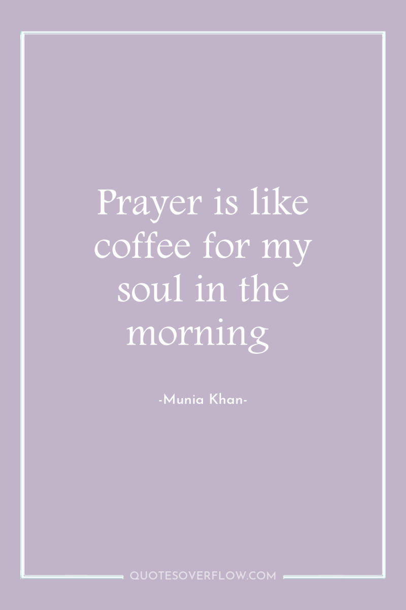 Prayer is like coffee for my soul in the morning 