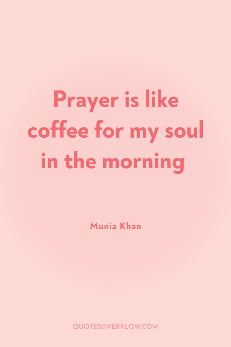 Prayer is like coffee for my soul in the morning 