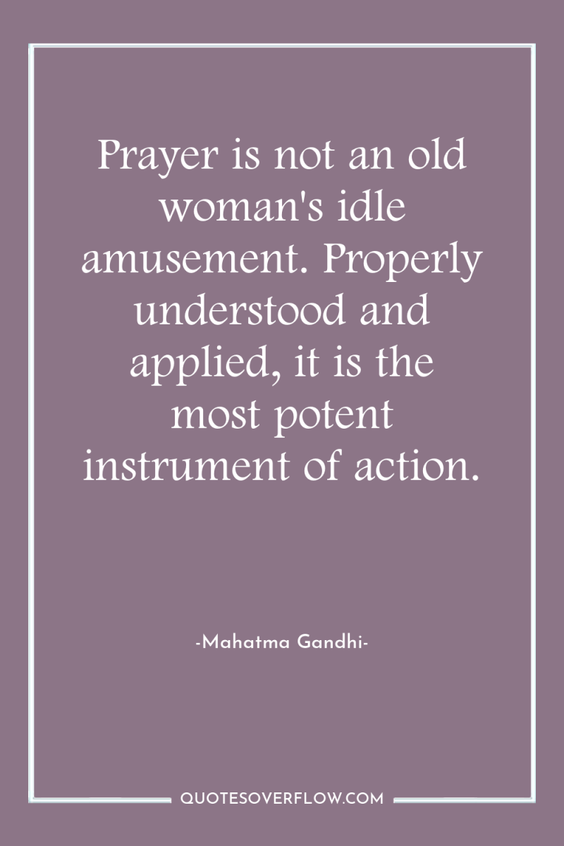 Prayer is not an old woman's idle amusement. Properly understood...