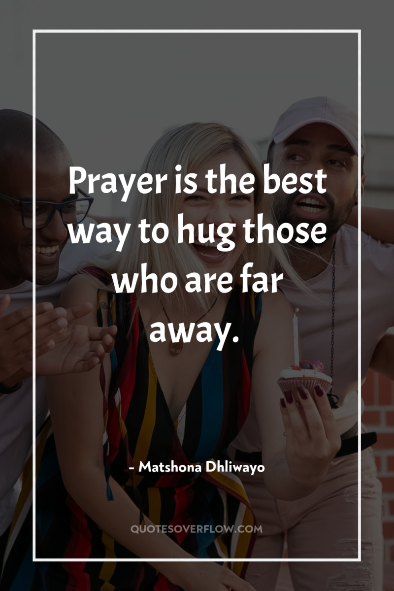 Prayer is the best way to hug those who are...