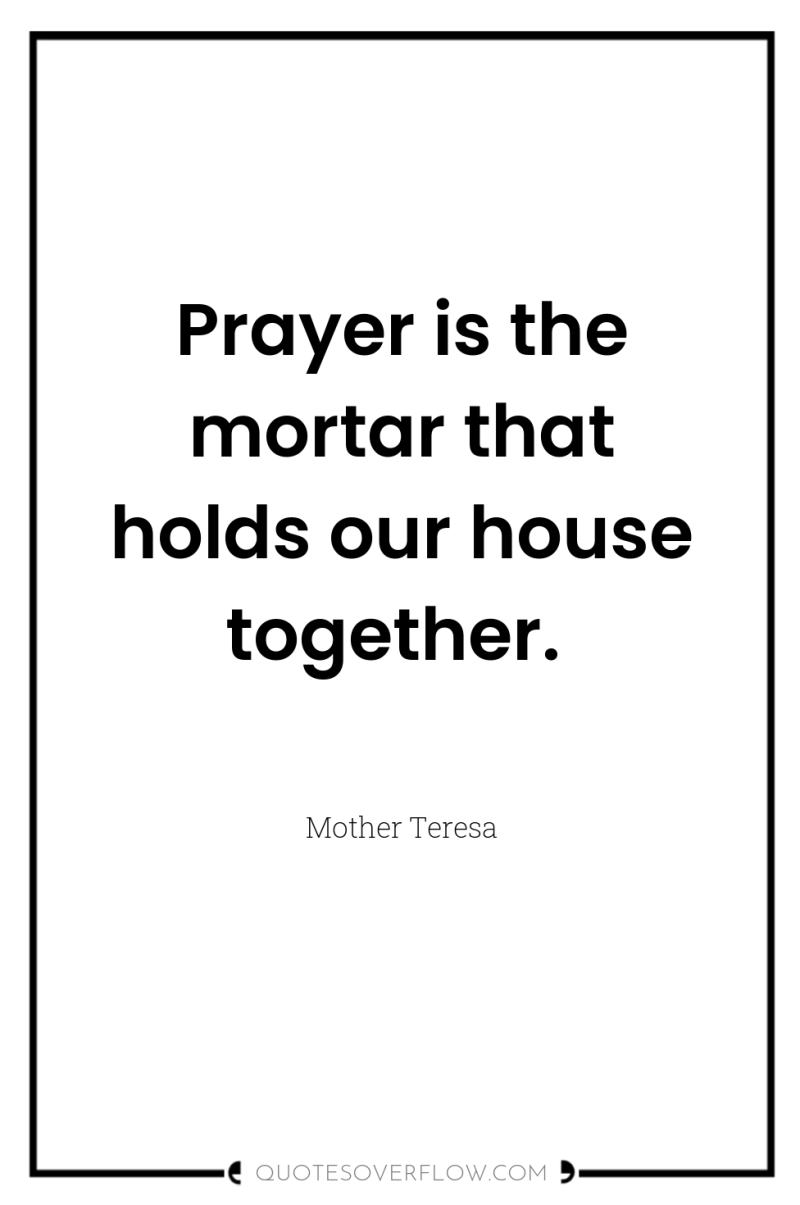 Prayer is the mortar that holds our house together. 