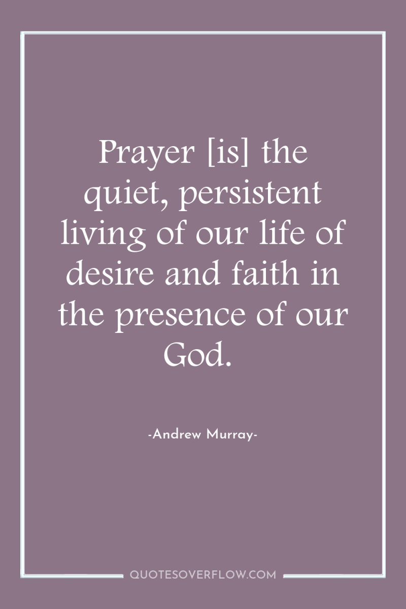 Prayer [is] the quiet, persistent living of our life of...