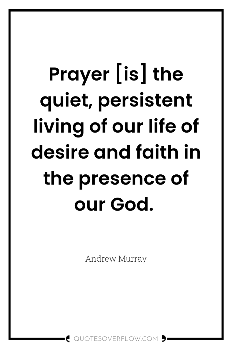 Prayer [is] the quiet, persistent living of our life of...