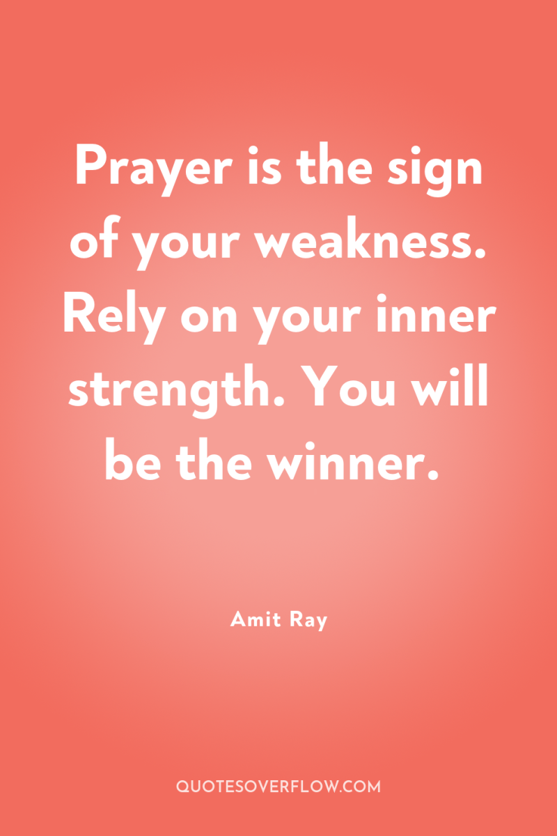 Prayer is the sign of your weakness. Rely on your...