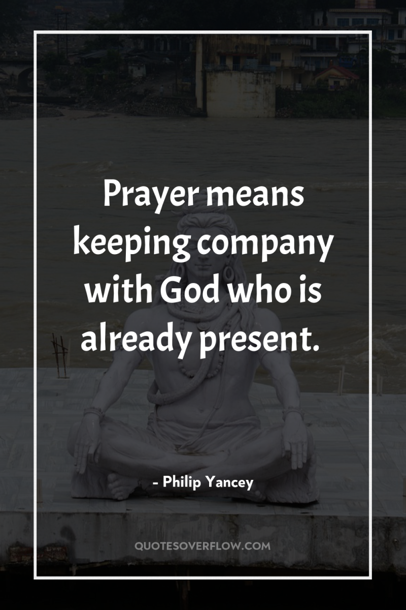 Prayer means keeping company with God who is already present. 