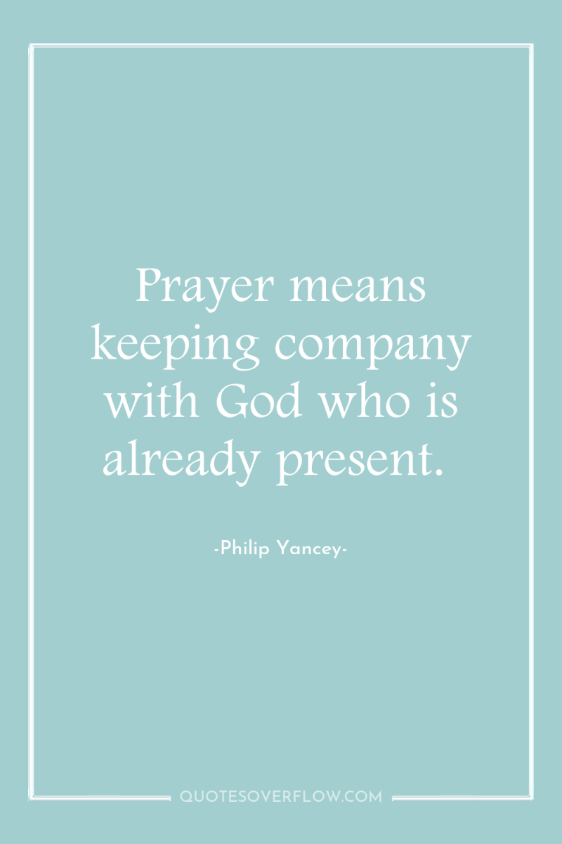 Prayer means keeping company with God who is already present. 