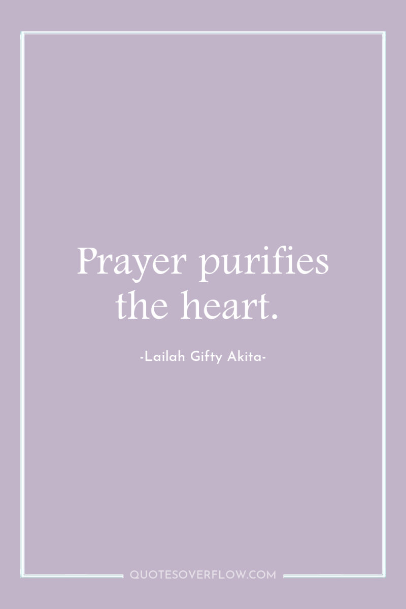 Prayer purifies the heart. 