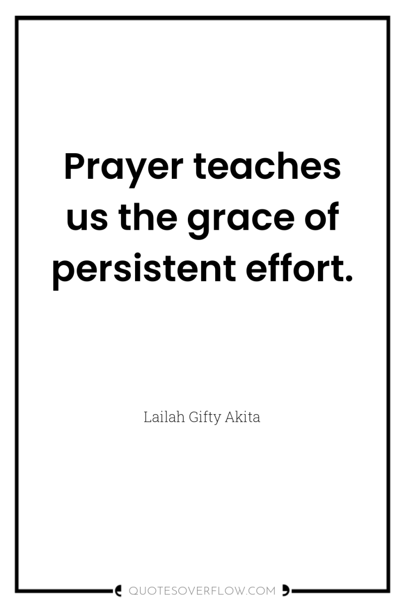 Prayer teaches us the grace of persistent effort. 