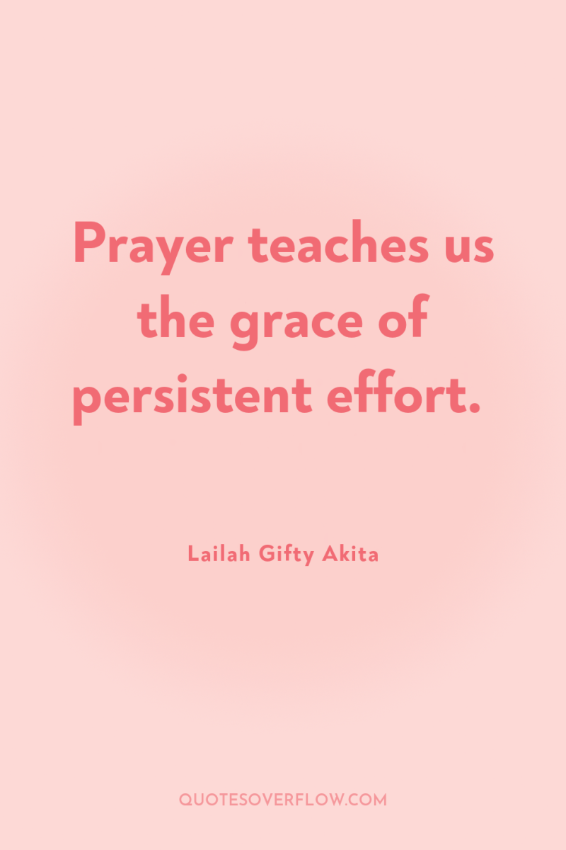 Prayer teaches us the grace of persistent effort. 