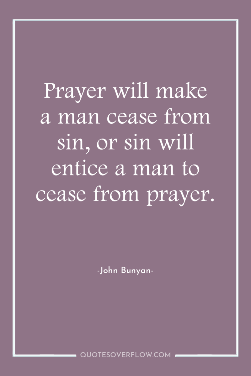 Prayer will make a man cease from sin, or sin...
