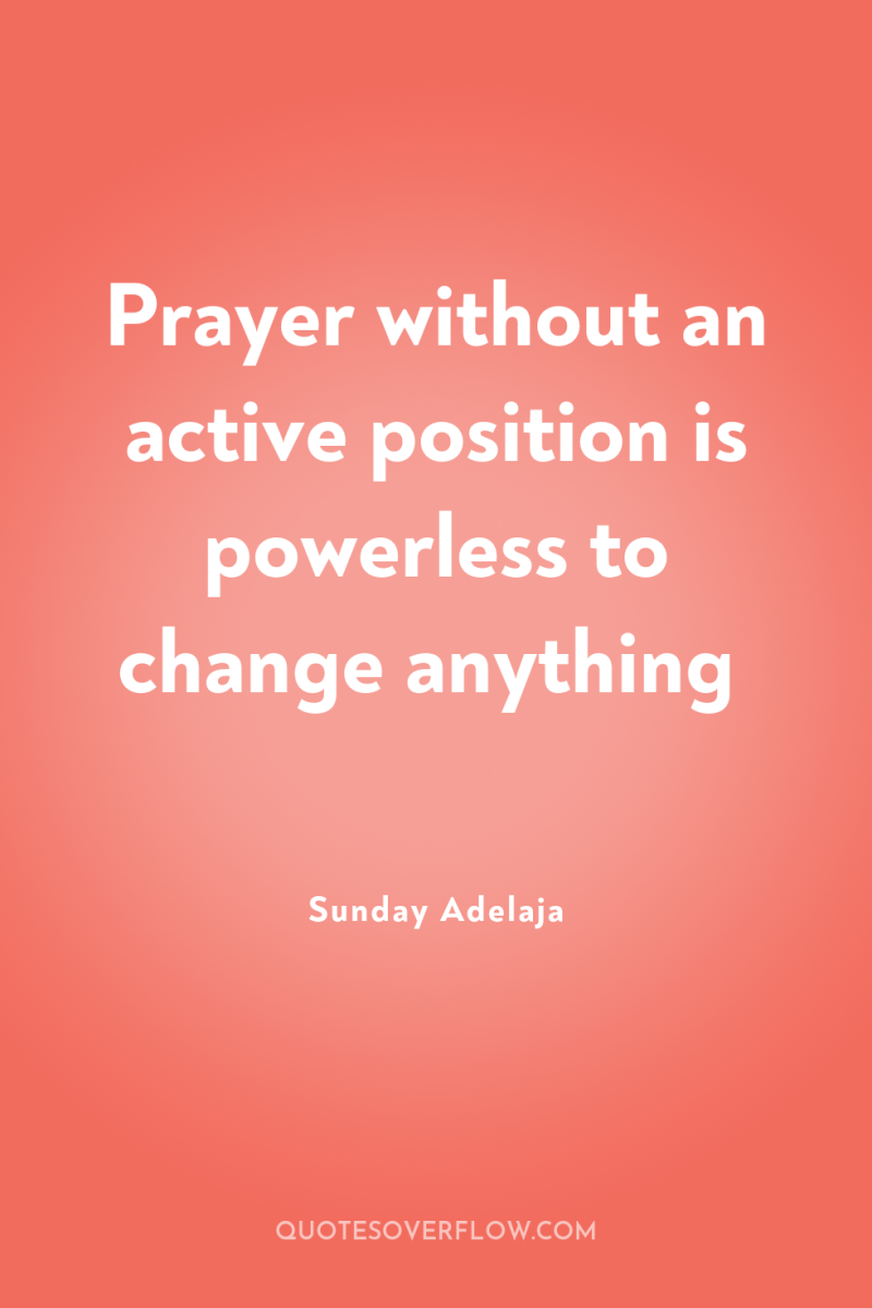 Prayer without an active position is powerless to change anything 