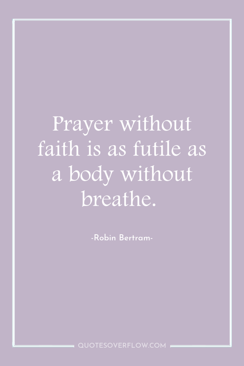Prayer without faith is as futile as a body without...