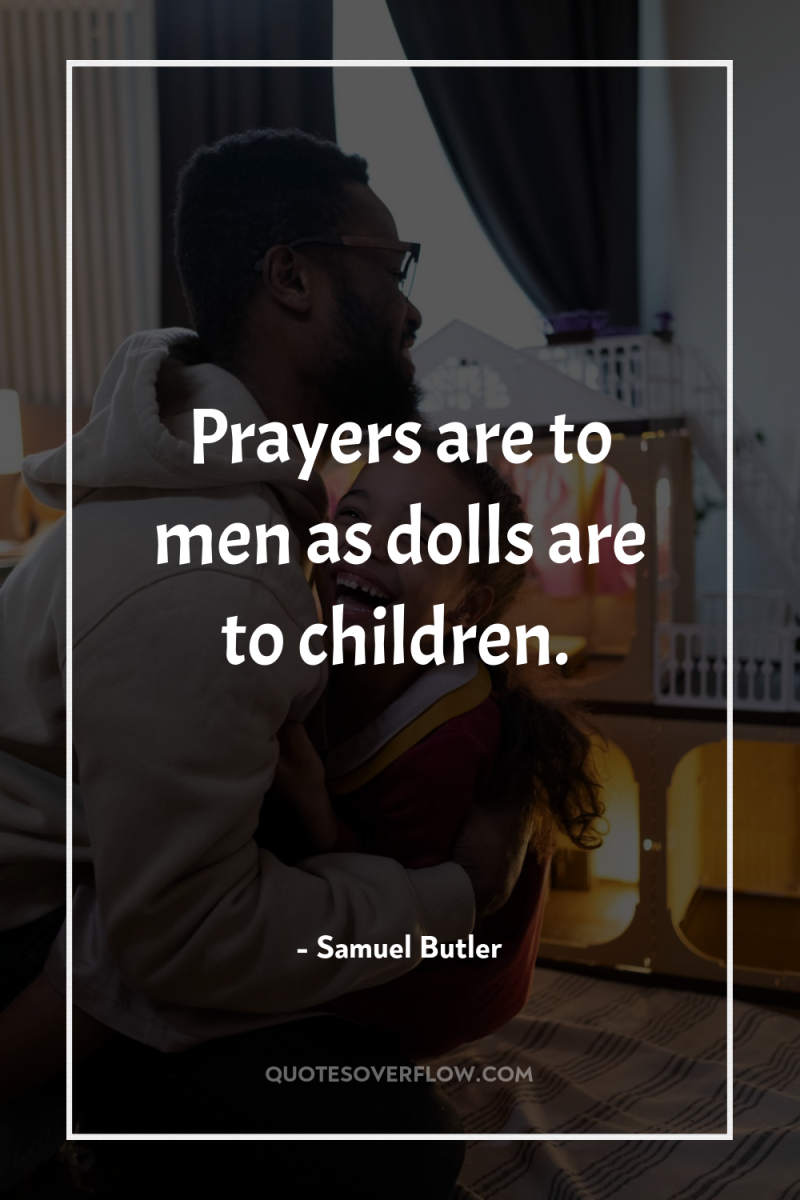 Prayers are to men as dolls are to children. 