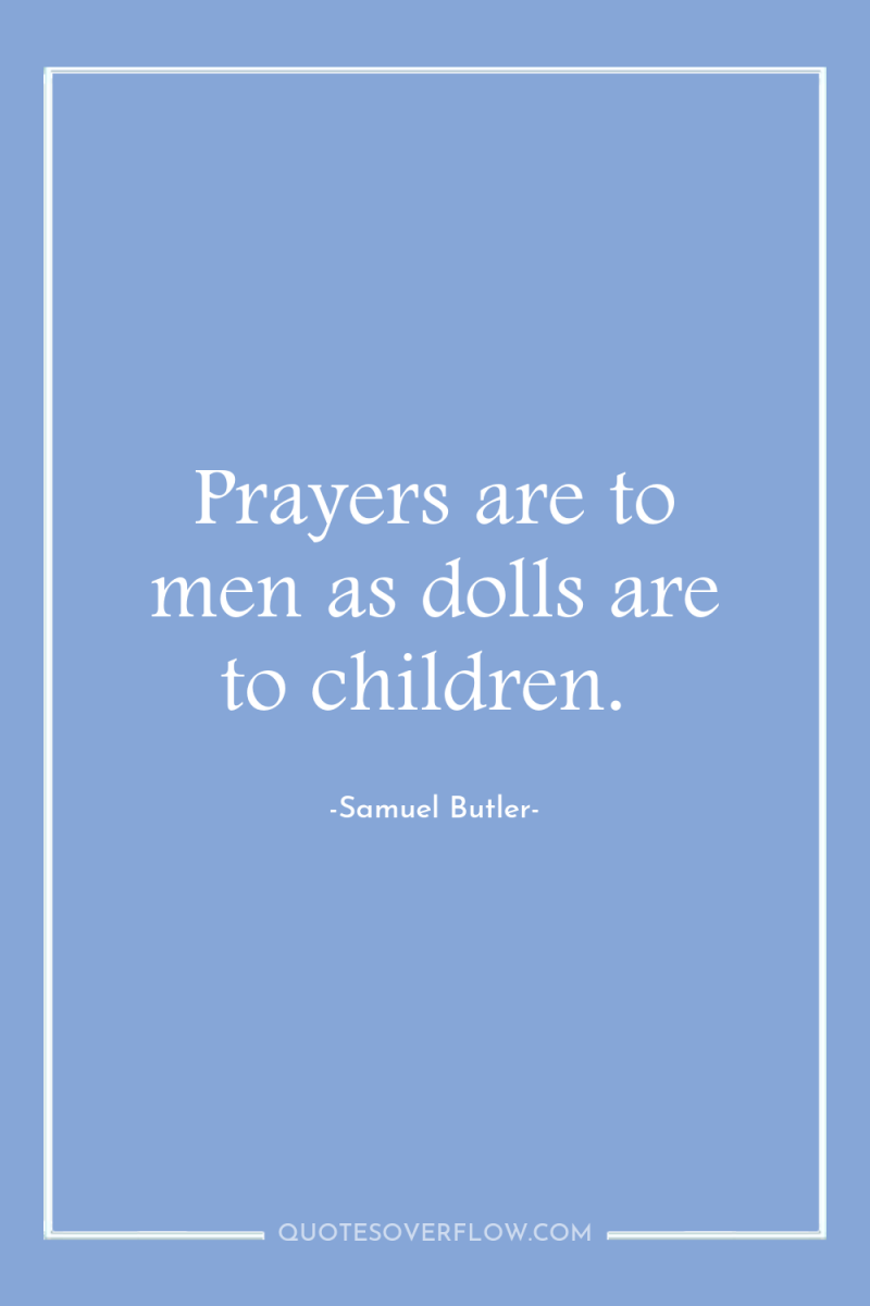 Prayers are to men as dolls are to children. 