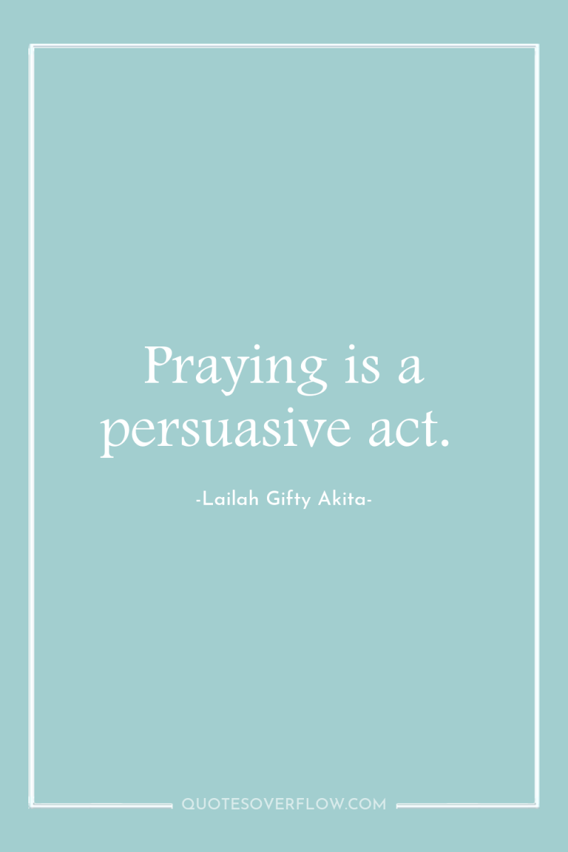 Praying is a persuasive act. 