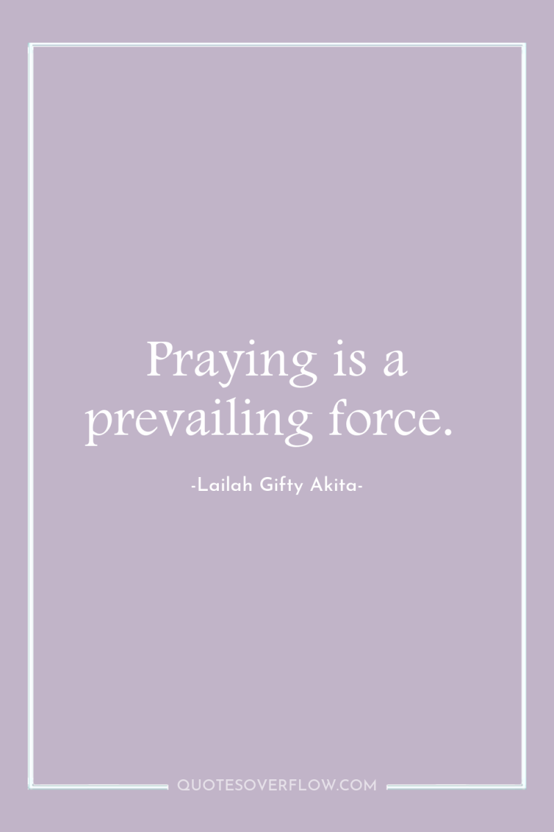 Praying is a prevailing force. 