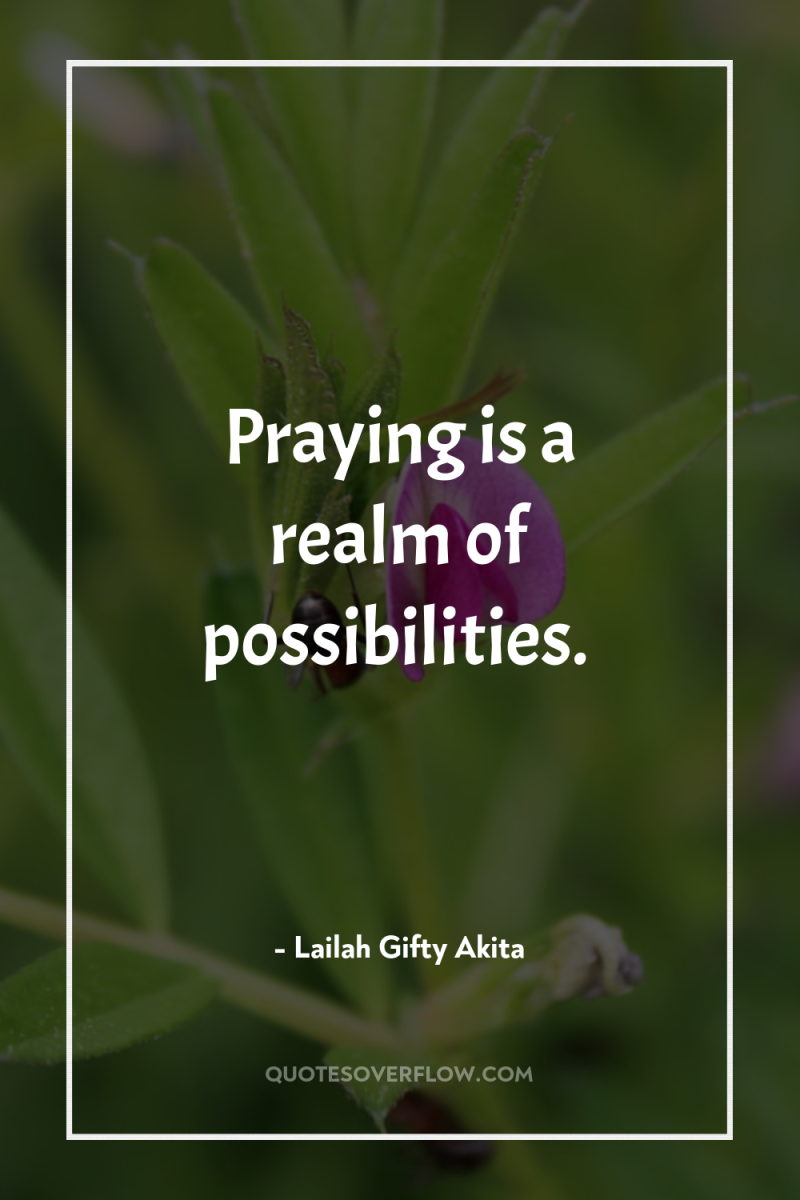 Praying is a realm of possibilities. 