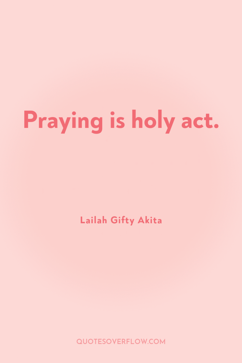 Praying is holy act. 