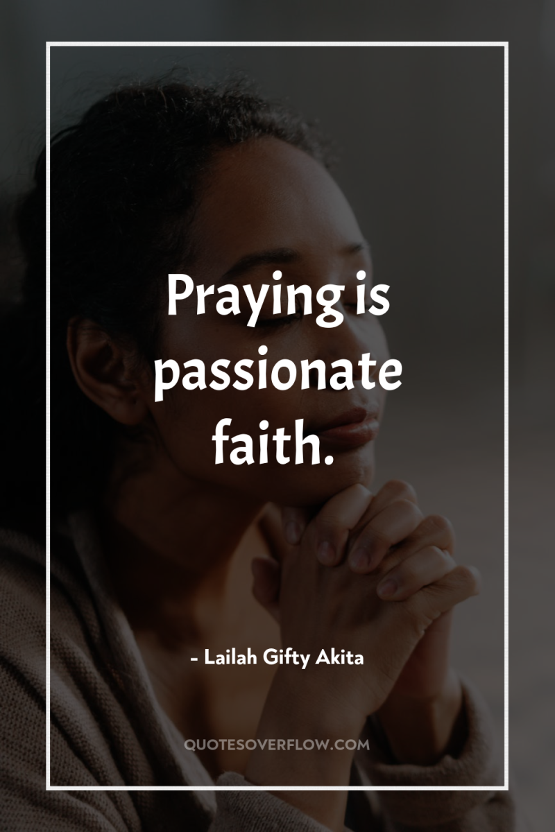 Praying is passionate faith. 