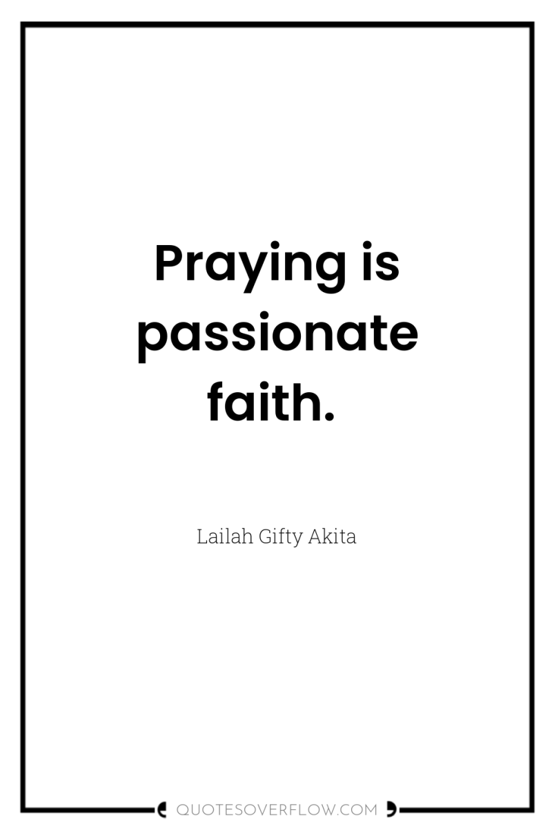 Praying is passionate faith. 