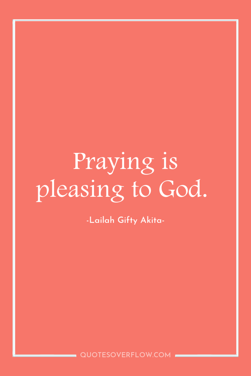 Praying is pleasing to God. 