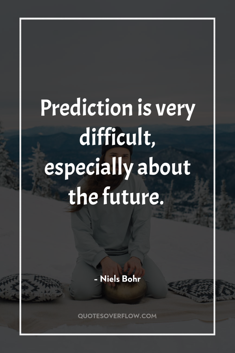 Prediction is very difficult, especially about the future. 