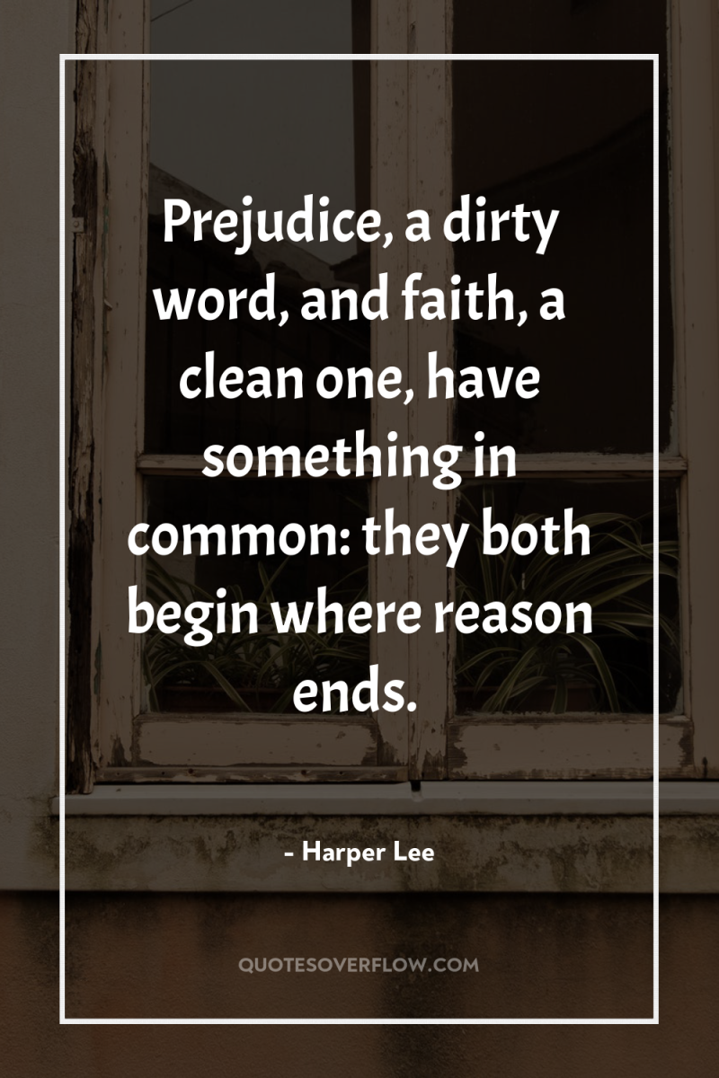 Prejudice, a dirty word, and faith, a clean one, have...